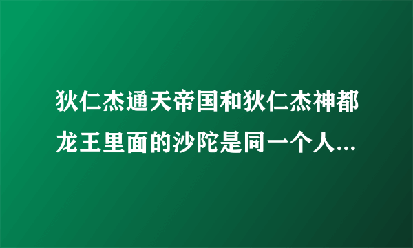 狄仁杰通天帝国和狄仁杰神都龙王里面的沙陀是同一个人吗？（故事里讲的是同一个人吗？我知道不是同一个人