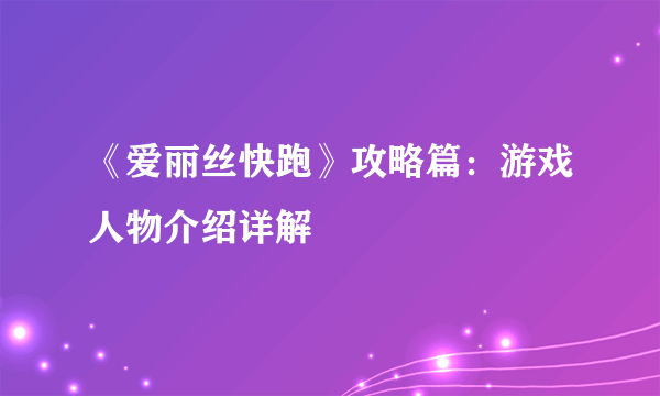 《爱丽丝快跑》攻略篇：游戏人物介绍详解