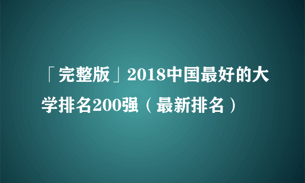 「完整版」2018中国最好的大学排名200强（最新排名）