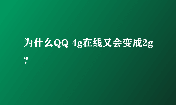 为什么QQ 4g在线又会变成2g?