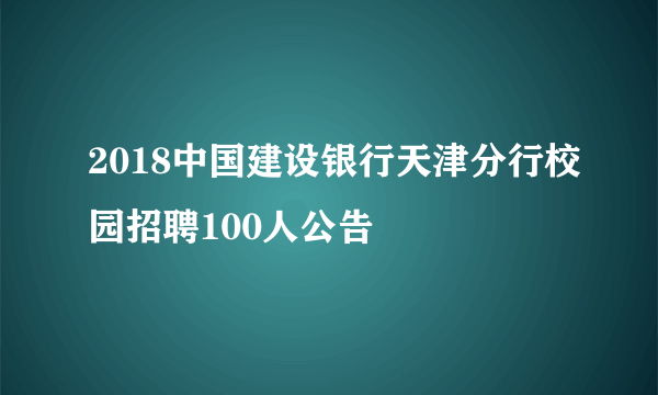 2018中国建设银行天津分行校园招聘100人公告