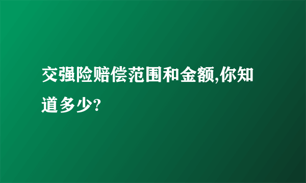 交强险赔偿范围和金额,你知道多少?