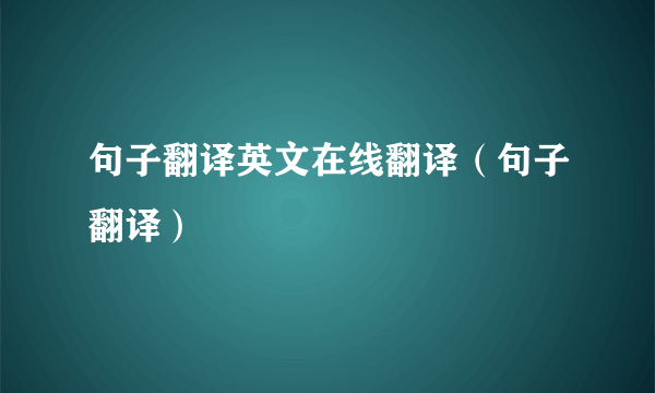 句子翻译英文在线翻译（句子翻译）