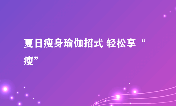 夏日瘦身瑜伽招式 轻松享“瘦”