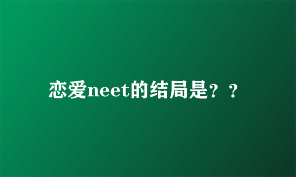 恋爱neet的结局是？？