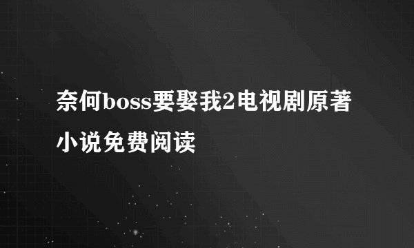 奈何boss要娶我2电视剧原著小说免费阅读