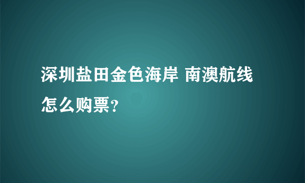 深圳盐田金色海岸 南澳航线怎么购票？