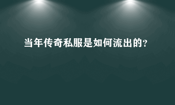 当年传奇私服是如何流出的？