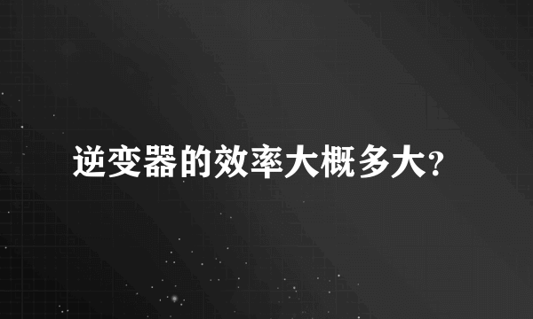 逆变器的效率大概多大？