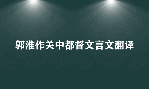 郭淮作关中都督文言文翻译