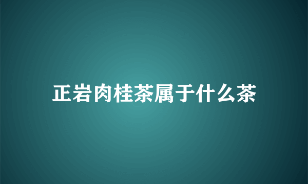 正岩肉桂茶属于什么茶