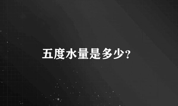 五度水量是多少？