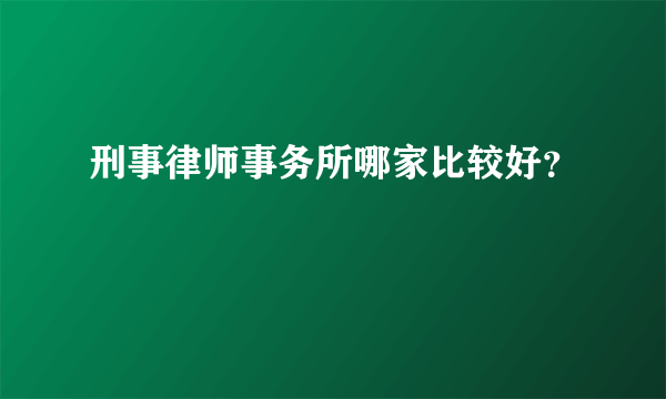 刑事律师事务所哪家比较好？