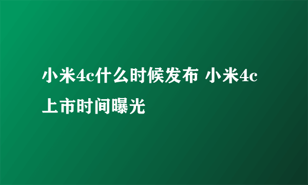 小米4c什么时候发布 小米4c上市时间曝光