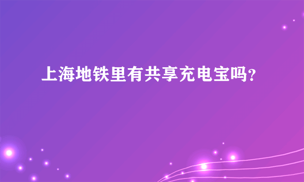 上海地铁里有共享充电宝吗？