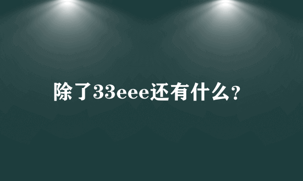 除了33eee还有什么？