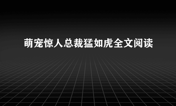 萌宠惊人总裁猛如虎全文阅读