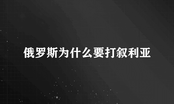 俄罗斯为什么要打叙利亚