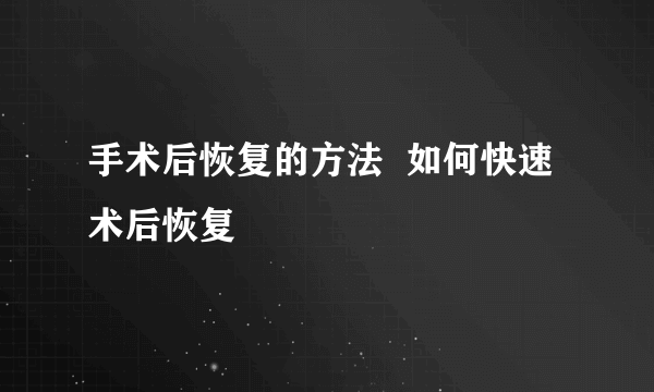 手术后恢复的方法  如何快速术后恢复