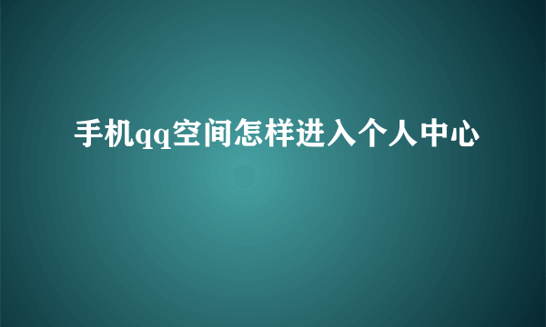 手机qq空间怎样进入个人中心