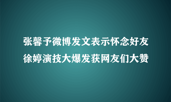 张馨予微博发文表示怀念好友徐婷演技大爆发获网友们大赞