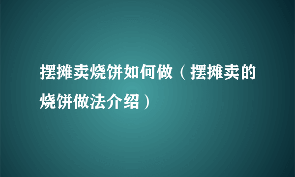 摆摊卖烧饼如何做（摆摊卖的烧饼做法介绍）