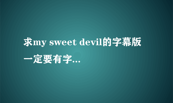 求my sweet devil的字幕版 一定要有字幕哦 先谢谢了 2807320348@qq.com