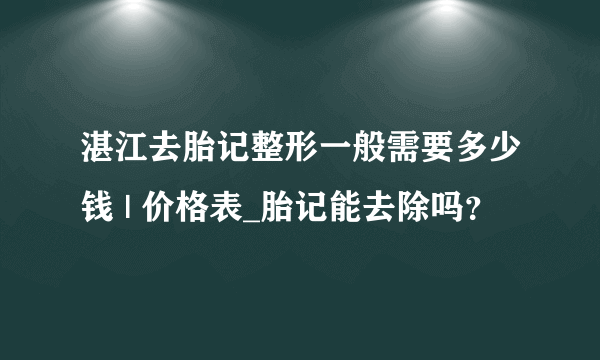 湛江去胎记整形一般需要多少钱 | 价格表_胎记能去除吗？