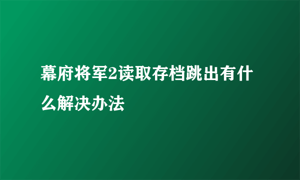 幕府将军2读取存档跳出有什么解决办法