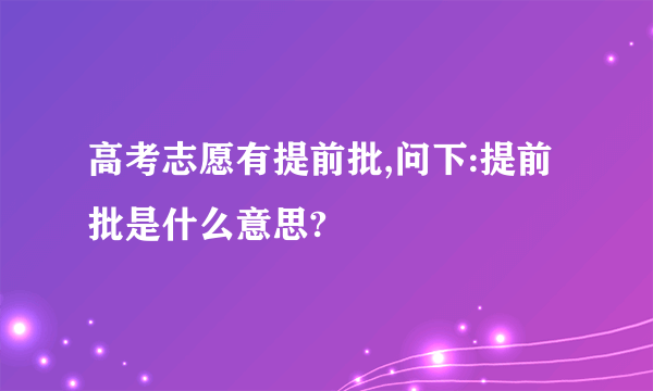 高考志愿有提前批,问下:提前批是什么意思?