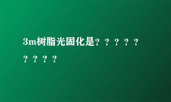 3m树脂光固化是？？？？？？？？？