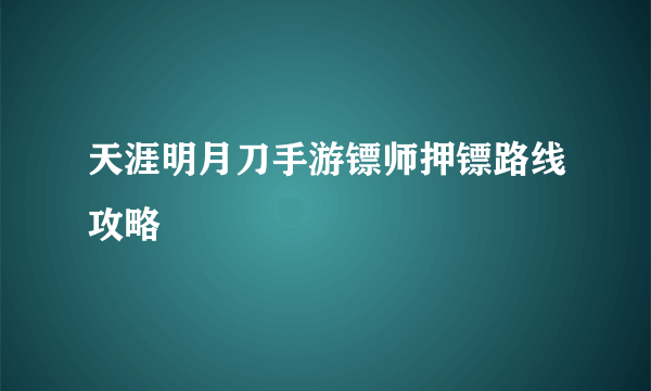 天涯明月刀手游镖师押镖路线攻略