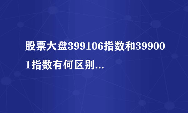 股票大盘399106指数和399001指数有何区别，我们一般应看那个？