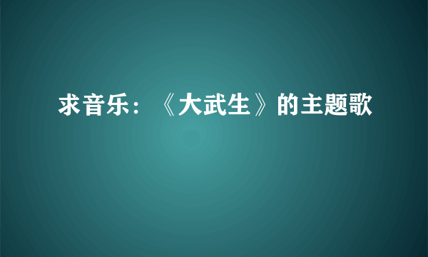 求音乐：《大武生》的主题歌