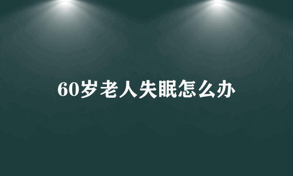 60岁老人失眠怎么办