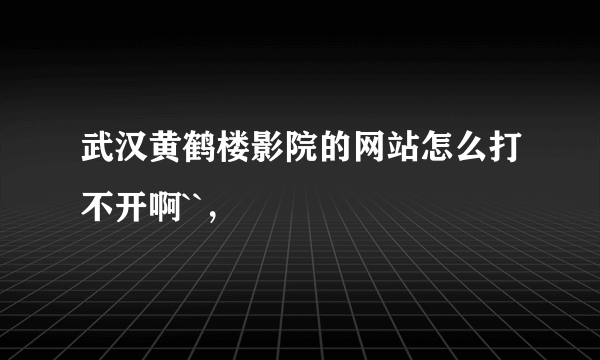 武汉黄鹤楼影院的网站怎么打不开啊``，