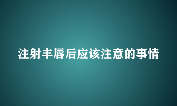 注射丰唇后应该注意的事情