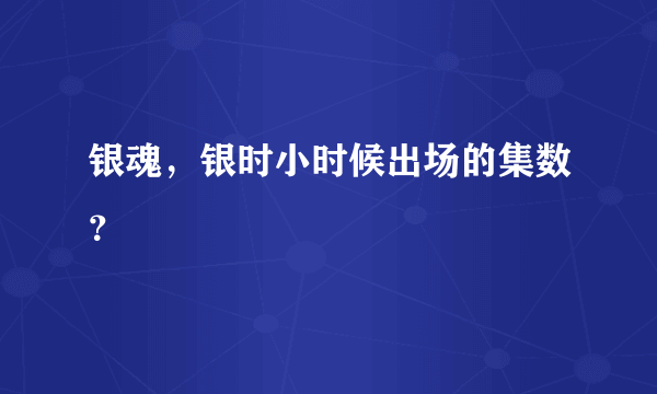 银魂，银时小时候出场的集数？