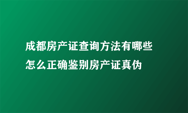 成都房产证查询方法有哪些 怎么正确鉴别房产证真伪