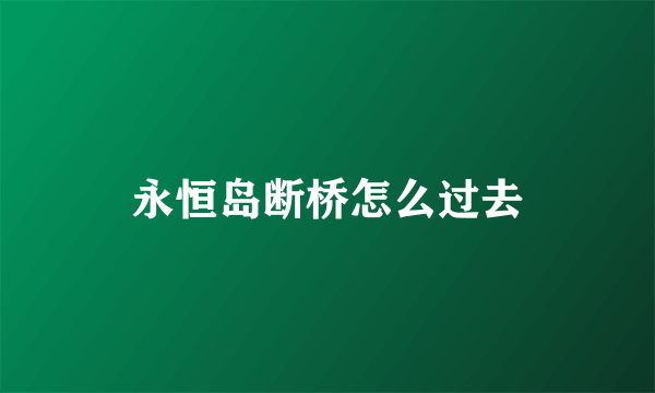 永恒岛断桥怎么过去