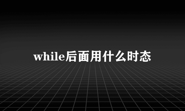 while后面用什么时态