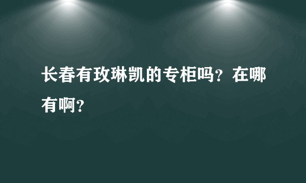 长春有玫琳凯的专柜吗？在哪有啊？