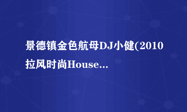 景德镇金色航母DJ小健(2010拉风时尚House跳舞专辑)开场歌叫什么名字