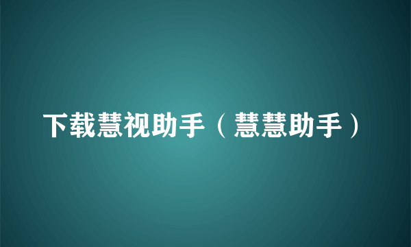 下载慧视助手（慧慧助手）