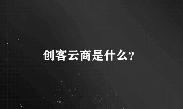 创客云商是什么？