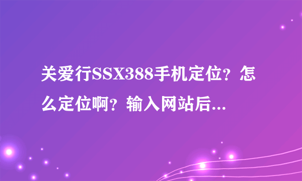 关爱行SSX388手机定位？怎么定位啊？输入网站后，里面的用户名和密码都是什么？