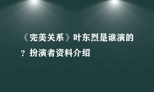 《完美关系》叶东烈是谁演的？扮演者资料介绍