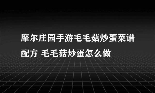 摩尔庄园手游毛毛菇炒蛋菜谱配方 毛毛菇炒蛋怎么做