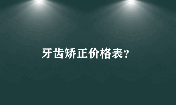 牙齿矫正价格表？