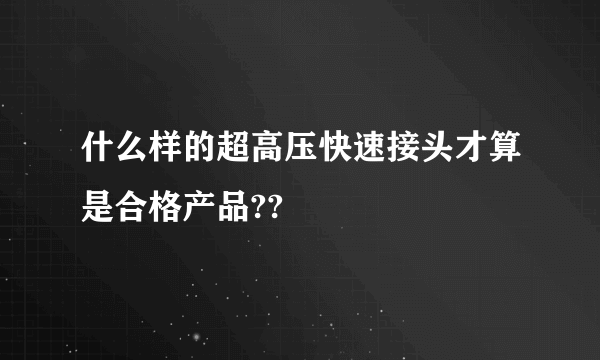 什么样的超高压快速接头才算是合格产品??